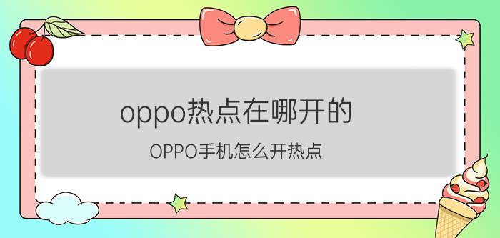 oppo热点在哪开的 OPPO手机怎么开热点？